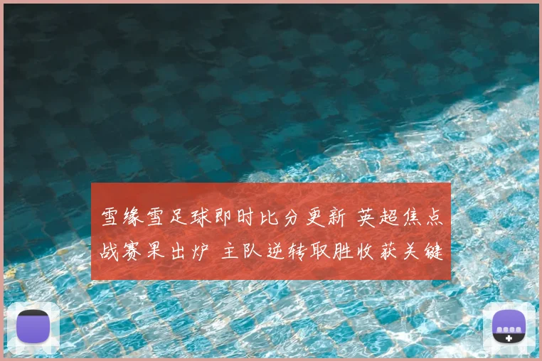 雪缘雪足球即时比分更新 英超焦点战赛果出炉 主队逆转取胜收获关键三分