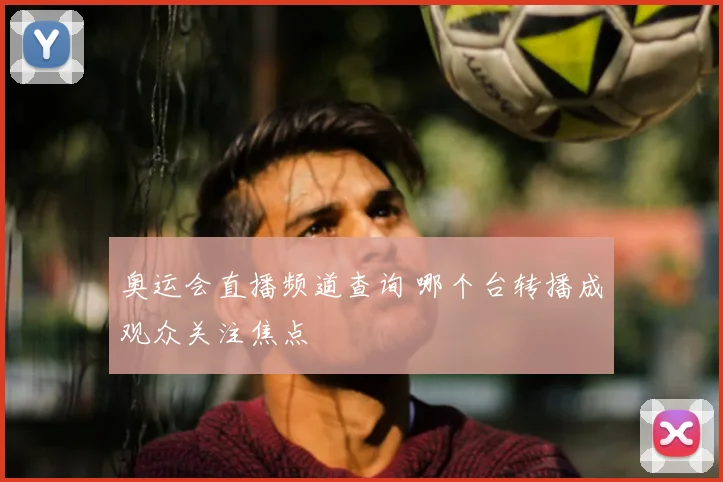奥运会直播频道查询 哪个台转播成观众关注焦点