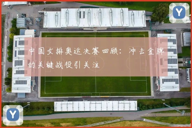 中国女排奥运决赛回顾：冲击金牌的关键战役引关注