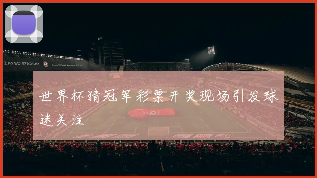 世界杯猜冠军彩票开奖现场引发球迷关注