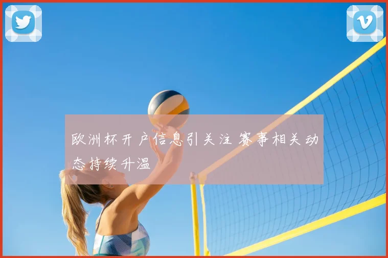 欧洲杯开户信息引关注 赛事相关动态持续升温