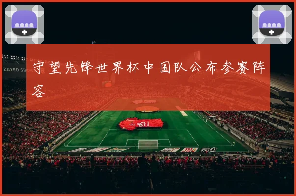 守望先锋世界杯中国队公布参赛阵容