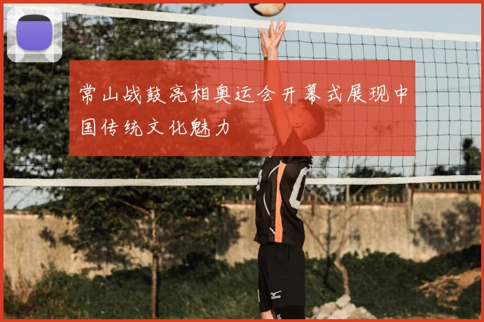 常山战鼓亮相奥运会开幕式展现中国传统文化魅力