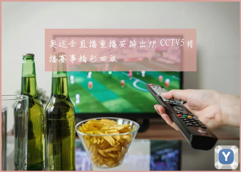 奥运会直播重播安排出炉 CCTV5将播赛事精彩回放