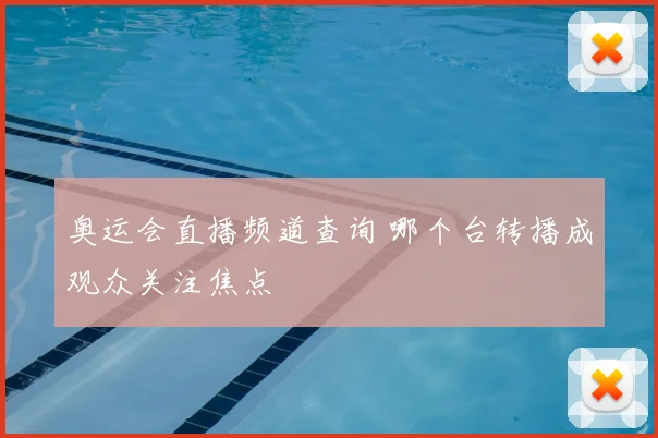 奥运会直播频道查询 哪个台转播成观众关注焦点