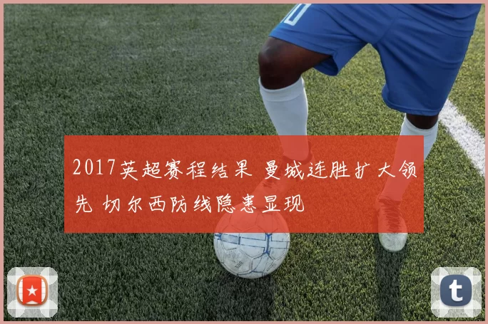 2017英超赛程结果 曼城连胜扩大领先 切尔西防线隐患显现