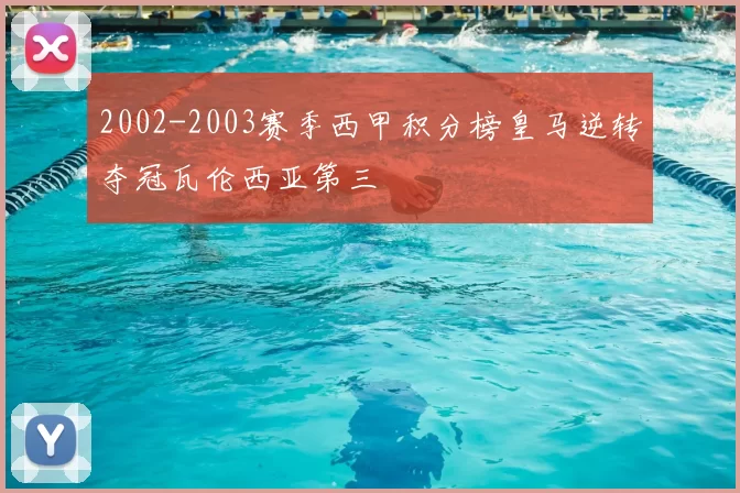2002-2003赛季西甲积分榜皇马逆转夺冠瓦伦西亚第三