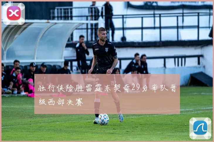 独行侠险胜雷霆东契奇29分率队晋级西部决赛