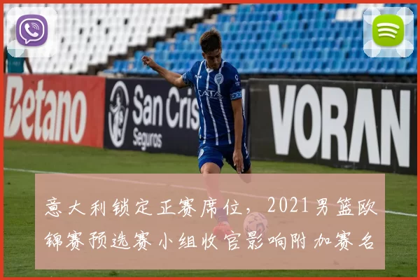 意大利锁定正赛席位，2021男篮欧锦赛预选赛小组收官影响附加赛名额