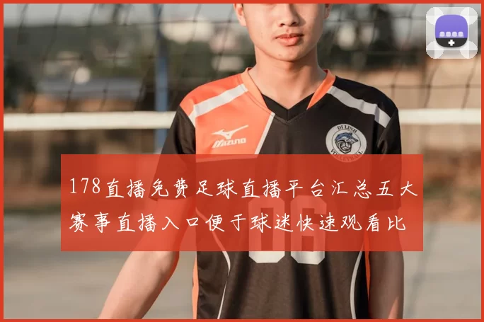 178直播免费足球直播平台汇总五大赛事直播入口便于球迷快速观看比赛