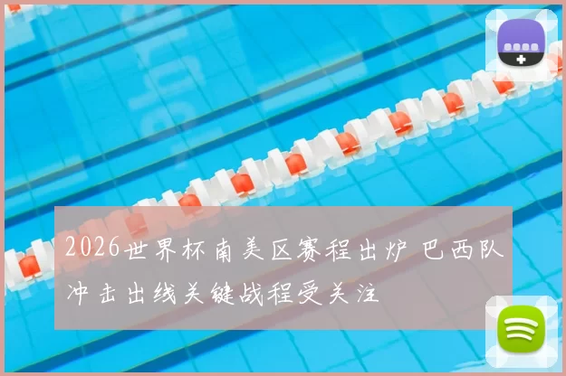 2026世界杯南美区赛程出炉 巴西队冲击出线关键战程受关注