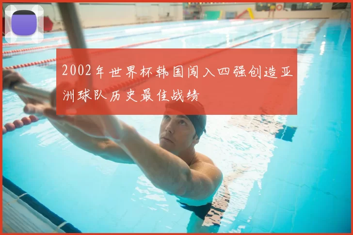 2002年世界杯韩国闯入四强创造亚洲球队历史最佳战绩
