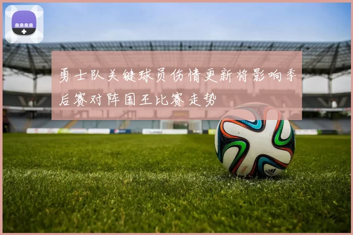 勇士队关键球员伤情更新将影响季后赛对阵国王比赛走势