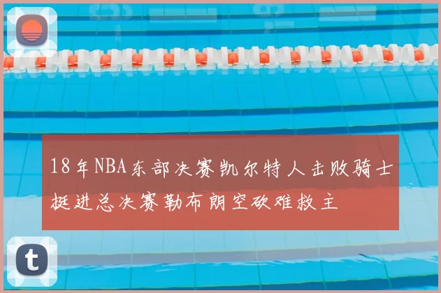 18年NBA东部决赛凯尔特人击败骑士挺进总决赛勒布朗空砍难救主