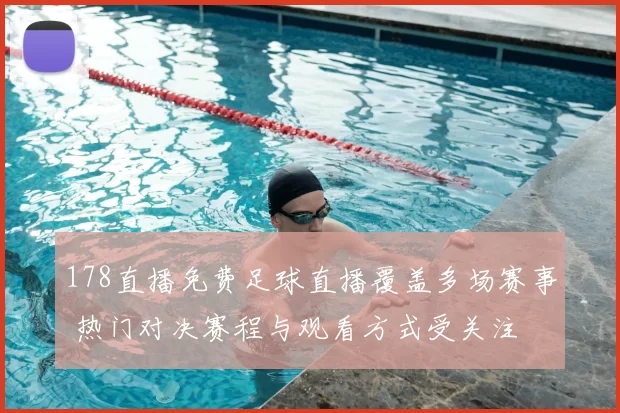 178直播免费足球直播覆盖多场赛事 热门对决赛程与观看方式受关注