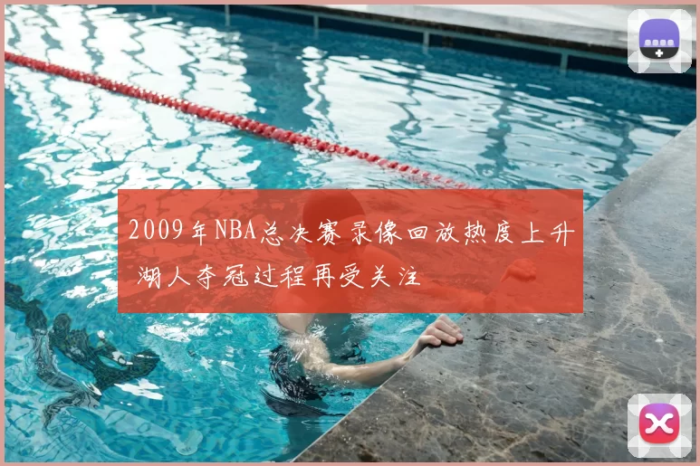 2009年NBA总决赛录像回放热度上升 湖人夺冠过程再受关注