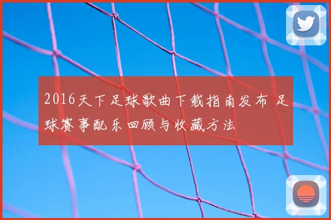 2016天下足球歌曲下载指南发布 足球赛事配乐回顾与收藏方法