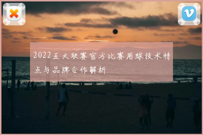 2022五大联赛官方比赛用球技术特点与品牌合作解析