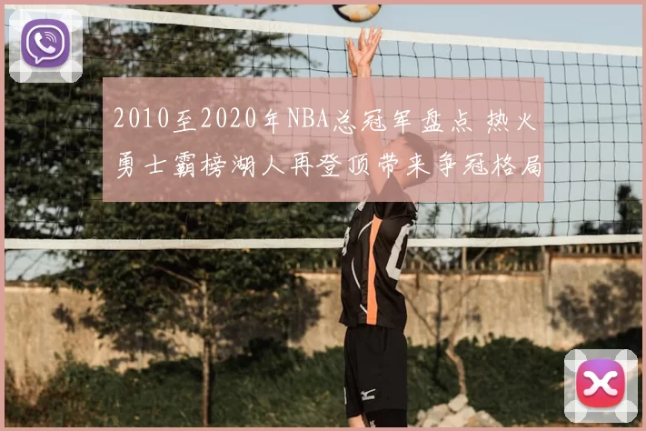 2010至2020年NBA总冠军盘点 热火勇士霸榜湖人再登顶带来争冠格局变化