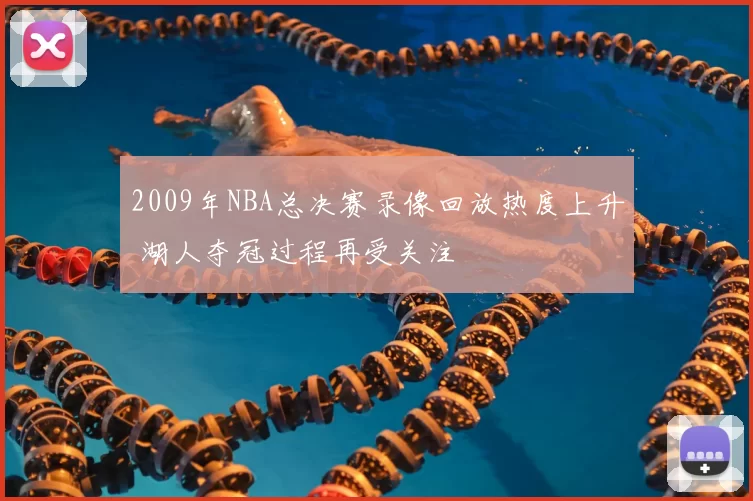 2009年NBA总决赛录像回放热度上升 湖人夺冠过程再受关注