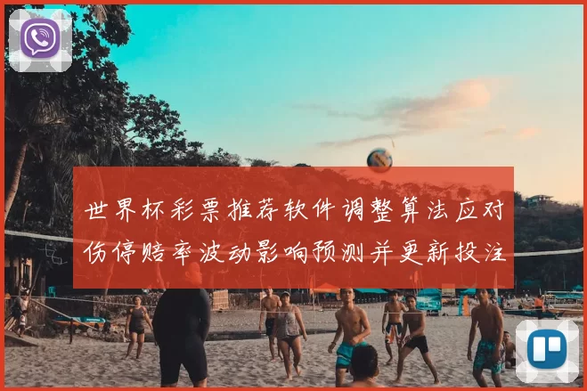 世界杯彩票推荐软件调整算法应对伤停赔率波动影响预测并更新投注建议