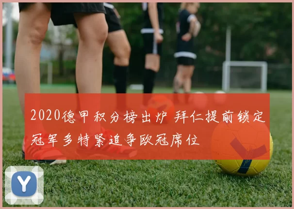 2020德甲积分榜出炉 拜仁提前锁定冠军多特紧追争欧冠席位