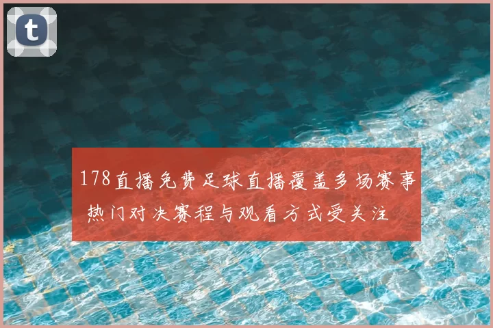 178直播免费足球直播覆盖多场赛事 热门对决赛程与观看方式受关注