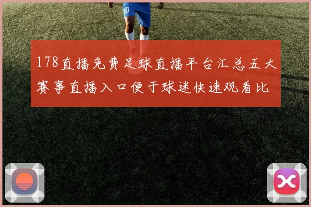 178直播免费足球直播平台汇总五大赛事直播入口便于球迷快速观看比赛