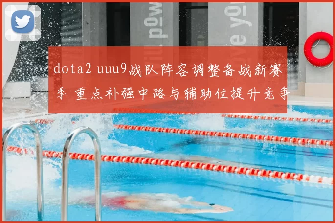 dota2 uuu9战队阵容调整备战新赛季 重点补强中路与辅助位提升竞争力